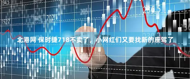 北港网 保时捷718不卖了，小网红们又要找新的座驾了