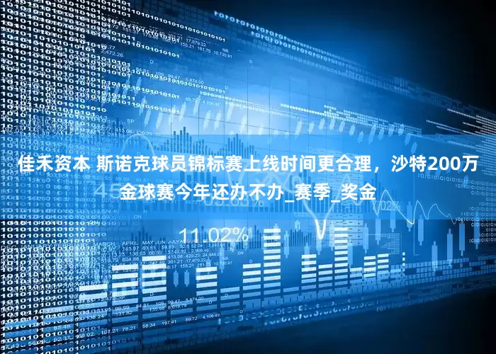 佳禾资本 斯诺克球员锦标赛上线时间更合理，沙特200万金球赛今年还办不办_赛季_奖金