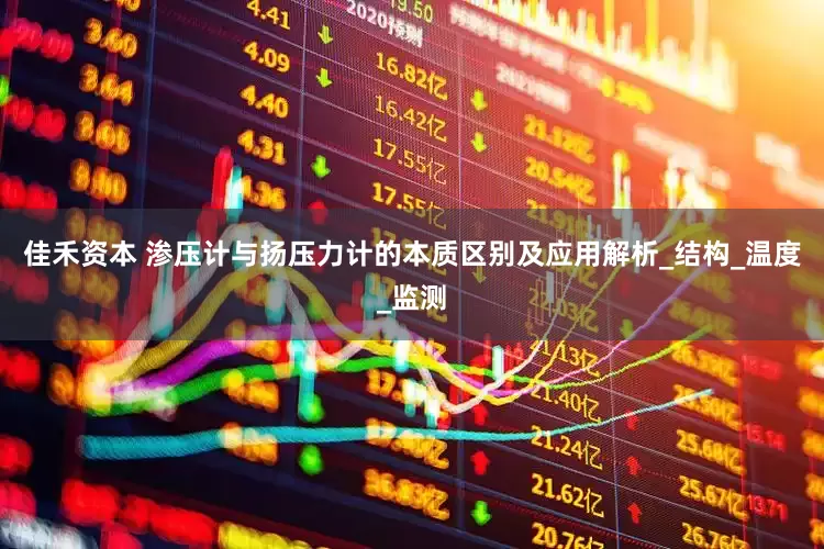 佳禾资本 渗压计与扬压力计的本质区别及应用解析_结构_温度_监测