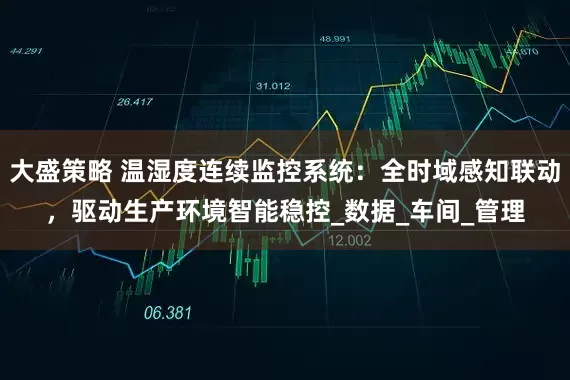 大盛策略 温湿度连续监控系统：全时域感知联动，驱动生产环境智能稳控_数据_车间_管理