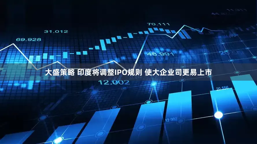 大盛策略 印度将调整IPO规则 使大企业司更易上市