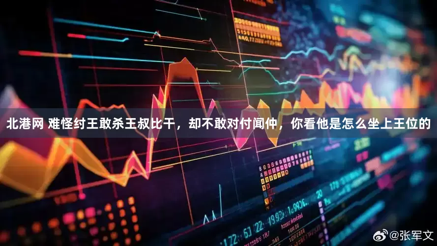 北港网 难怪纣王敢杀王叔比干，却不敢对付闻仲，你看他是怎么坐上王位的