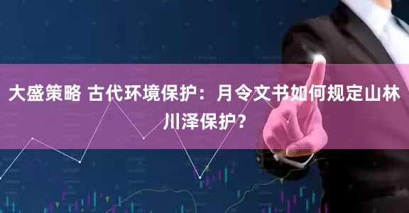 大盛策略 古代环境保护：月令文书如何规定山林川泽保护？