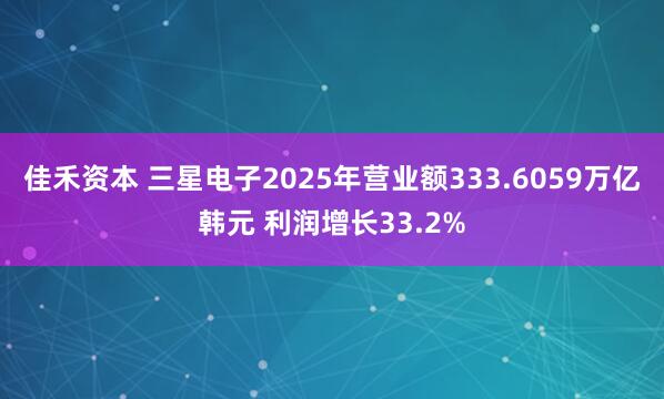 佳禾资本 三星电子2025年营业额333.6059万亿韩元 利润增长33.2%